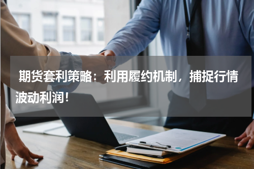  期货套利策略：利用履约机制，捕捉行情波动利润！