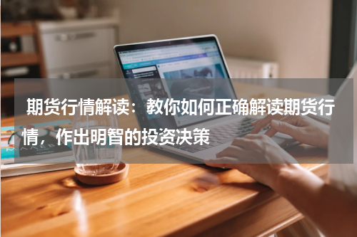  期货行情解读：教你如何正确解读期货行情，作出明智的投资决策