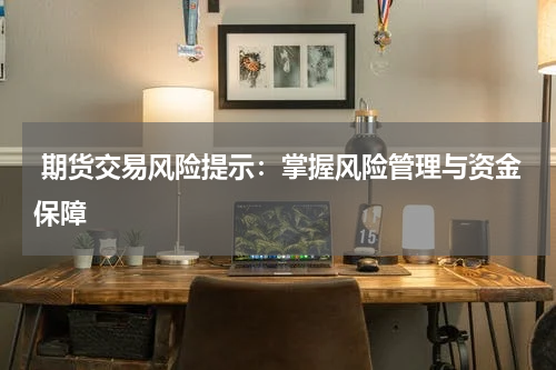  期货交易风险提示：掌握风险管理与资金保障