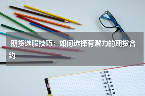  期货选股技巧：如何选择有潜力的期货合约
