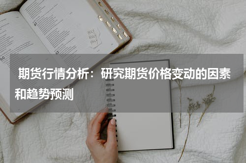  期货行情分析：研究期货价格变动的因素和趋势预测