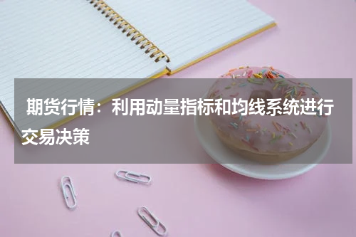  期货行情：利用动量指标和均线系统进行交易决策