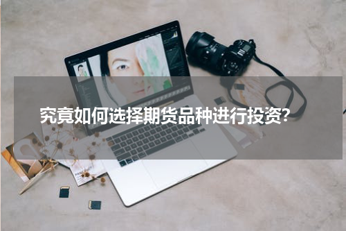  究竟如何选择期货品种进行投资？