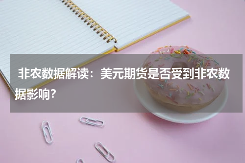  非农数据解读：美元期货是否受到非农数据影响？