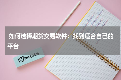 如何选择期货交易软件：找到适合自己的平台