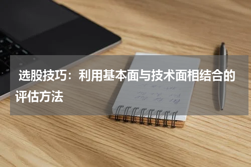  选股技巧：利用基本面与技术面相结合的评估方法