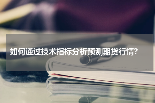  如何通过技术指标分析预测期货行情？