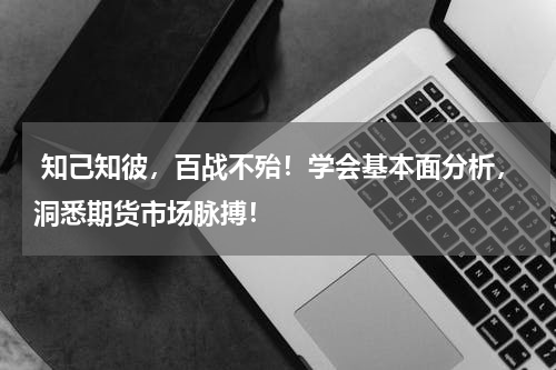  知己知彼，百战不殆！学会基本面分析，洞悉期货市场脉搏！