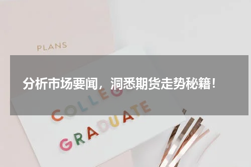  分析市场要闻，洞悉期货走势秘籍！