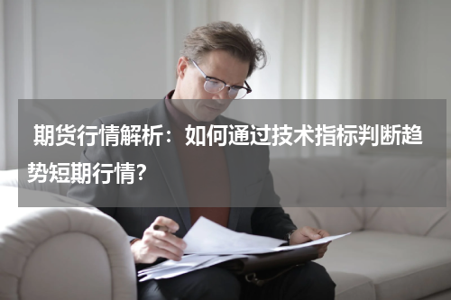  期货行情解析：如何通过技术指标判断趋势短期行情？