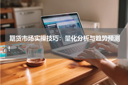  期货市场实操技巧：量化分析与趋势预测！