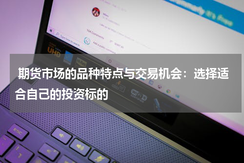  期货市场的品种特点与交易机会：选择适合自己的投资标的