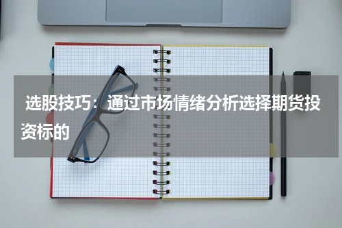  选股技巧：通过市场情绪分析选择期货投资标的