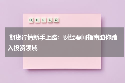  期货行情新手上路：财经要闻指南助你踏入投资领域