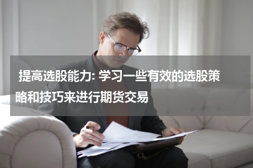  提高选股能力: 学习一些有效的选股策略和技巧来进行期货交易
