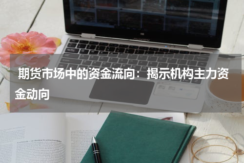  期货市场中的资金流向：揭示机构主力资金动向