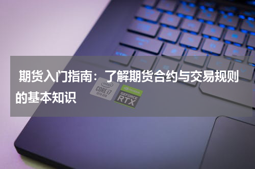  期货入门指南：了解期货合约与交易规则的基本知识