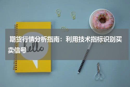  期货行情分析指南：利用技术指标识别买卖信号