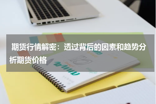  期货行情解密：透过背后的因素和趋势分析期货价格