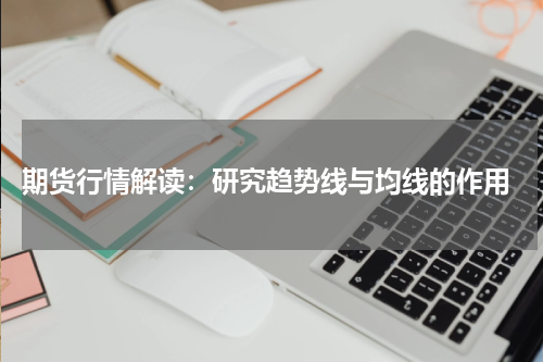  期货行情解读：研究趋势线与均线的作用