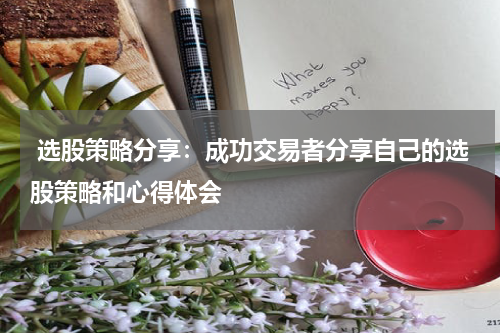  选股策略分享：成功交易者分享自己的选股策略和心得体会