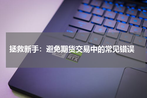 拯救新手：避免期货交易中的常见错误