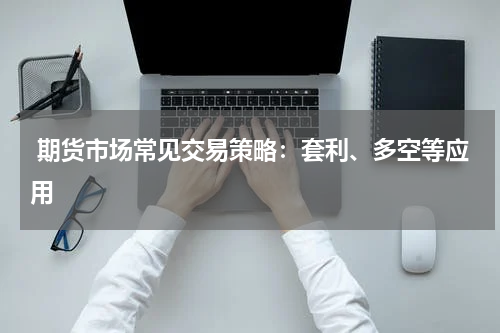  期货市场常见交易策略：套利、多空等应用