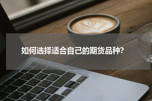  如何选择适合自己的期货品种？