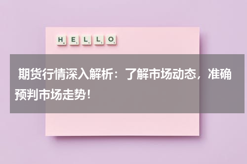  期货行情深入解析：了解市场动态，准确预判市场走势！