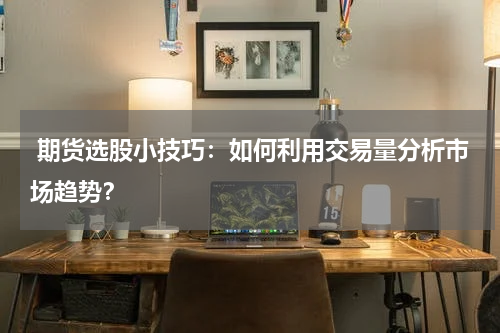  期货选股小技巧：如何利用交易量分析市场趋势？