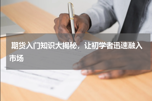  期货入门知识大揭秘，让初学者迅速融入市场