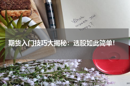  期货入门技巧大揭秘：选股如此简单！
