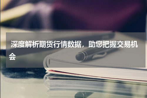  深度解析期货行情数据，助您把握交易机会