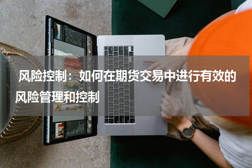  风险控制：如何在期货交易中进行有效的风险管理和控制