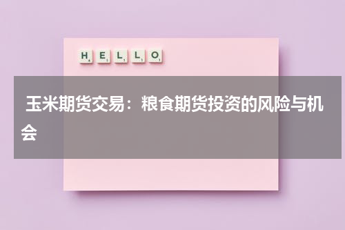  玉米期货交易：粮食期货投资的风险与机会