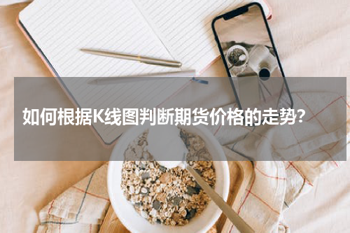  如何根据K线图判断期货价格的走势？