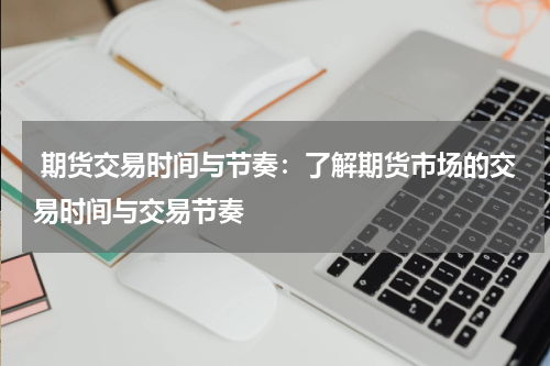  期货交易时间与节奏：了解期货市场的交易时间与交易节奏