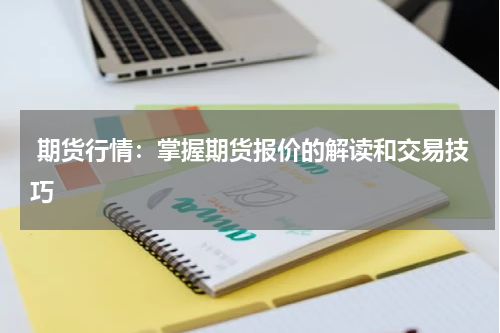  期货行情：掌握期货报价的解读和交易技巧