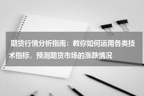  期货行情分析指南：教你如何运用各类技术指标，预测期货市场的涨跌情况