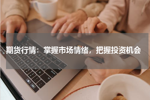  期货行情：掌握市场情绪，把握投资机会