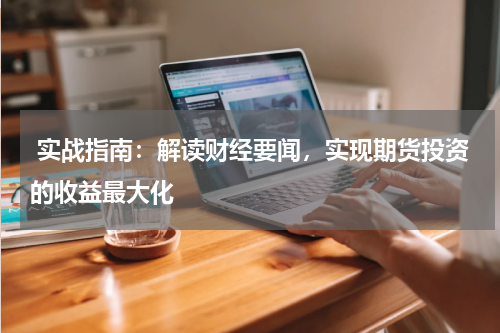  实战指南：解读财经要闻，实现期货投资的收益最大化