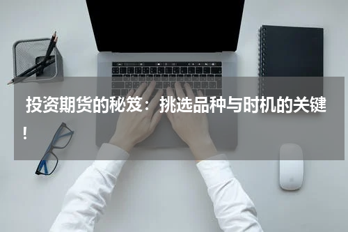  投资期货的秘笈：挑选品种与时机的关键！