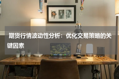  期货行情波动性分析：优化交易策略的关键因素