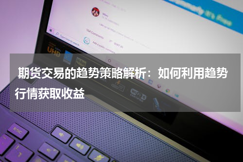  期货交易的趋势策略解析：如何利用趋势行情获取收益