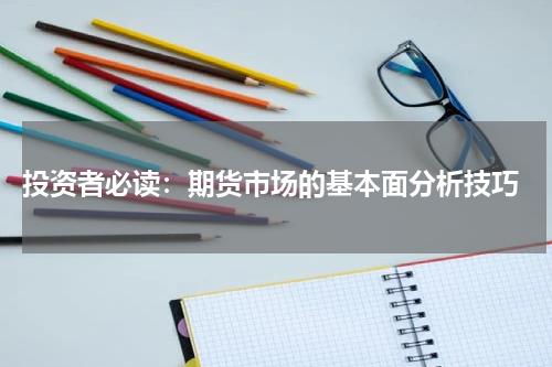  投资者必读：期货市场的基本面分析技巧