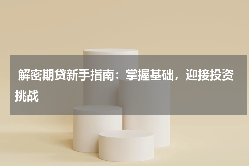  解密期贷新手指南：掌握基础，迎接投资挑战