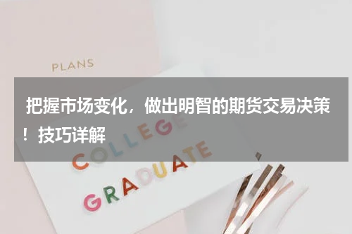 把握市场变化，做出明智的期货交易决策！技巧详解