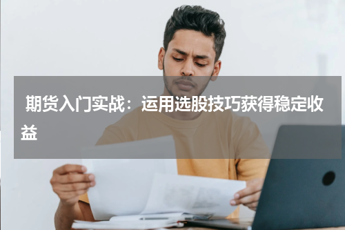  期货入门实战：运用选股技巧获得稳定收益