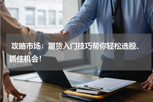  攻略市场：期货入门技巧帮你轻松选股、抓住机会！