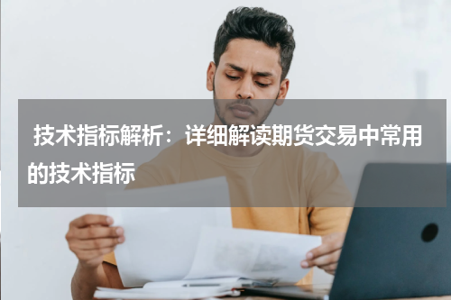  技术指标解析：详细解读期货交易中常用的技术指标